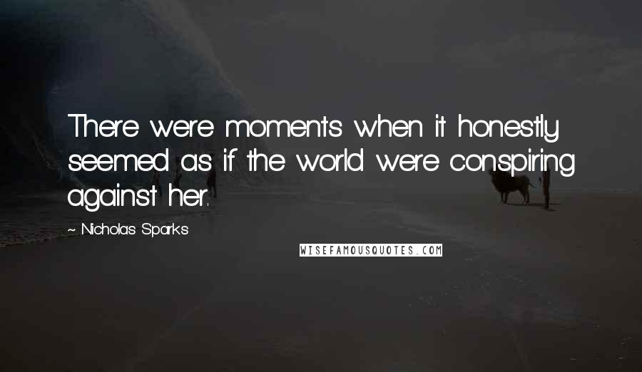 Nicholas Sparks Quotes: There were moments when it honestly seemed as if the world were conspiring against her.