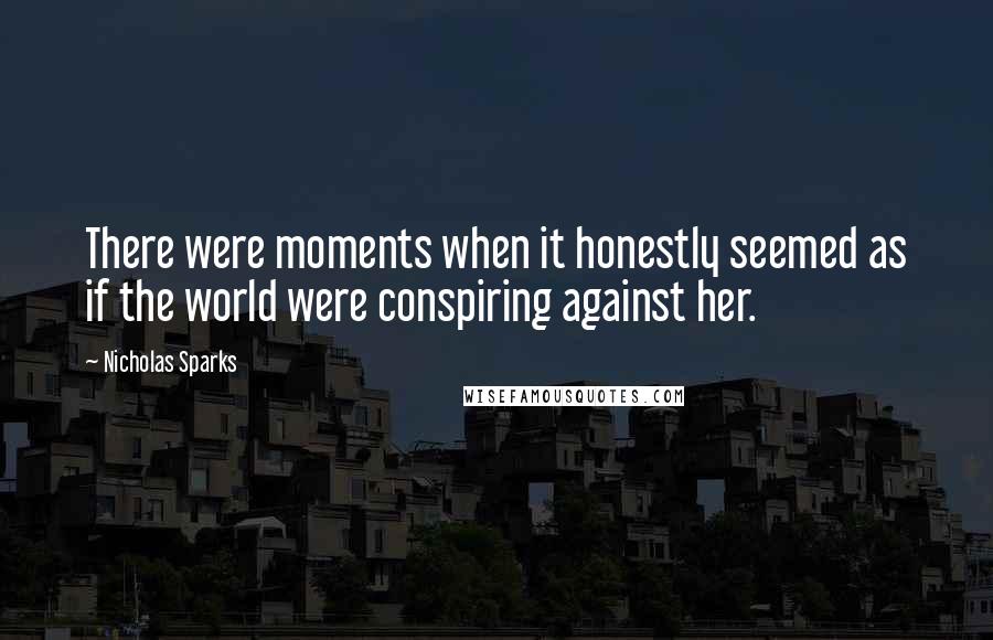 Nicholas Sparks Quotes: There were moments when it honestly seemed as if the world were conspiring against her.
