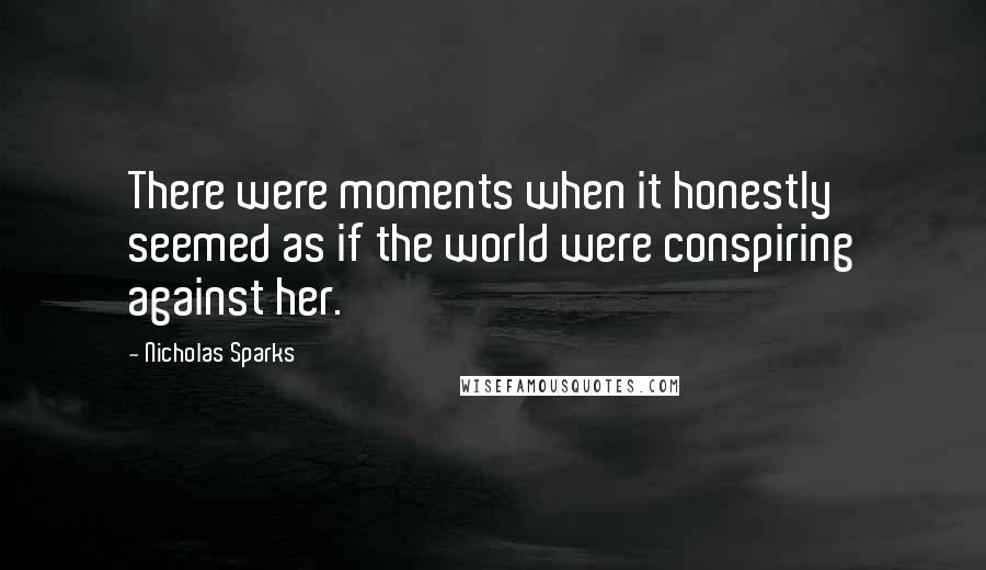Nicholas Sparks Quotes: There were moments when it honestly seemed as if the world were conspiring against her.