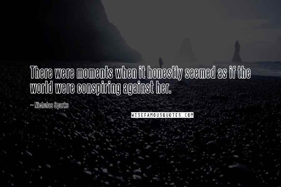 Nicholas Sparks Quotes: There were moments when it honestly seemed as if the world were conspiring against her.