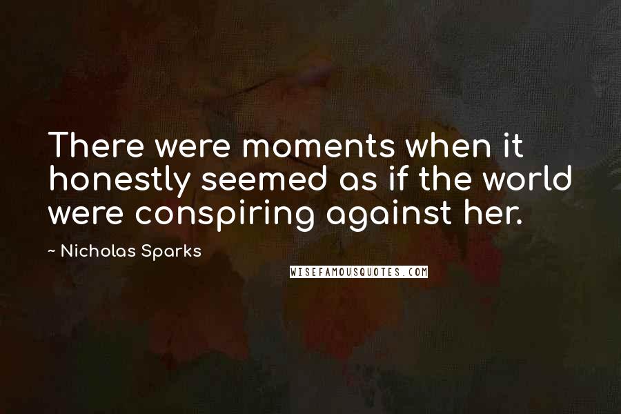 Nicholas Sparks Quotes: There were moments when it honestly seemed as if the world were conspiring against her.