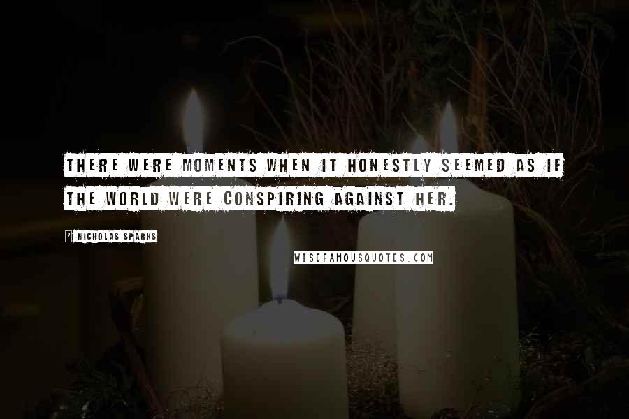 Nicholas Sparks Quotes: There were moments when it honestly seemed as if the world were conspiring against her.