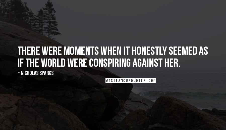 Nicholas Sparks Quotes: There were moments when it honestly seemed as if the world were conspiring against her.