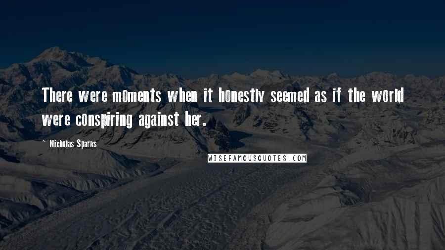Nicholas Sparks Quotes: There were moments when it honestly seemed as if the world were conspiring against her.
