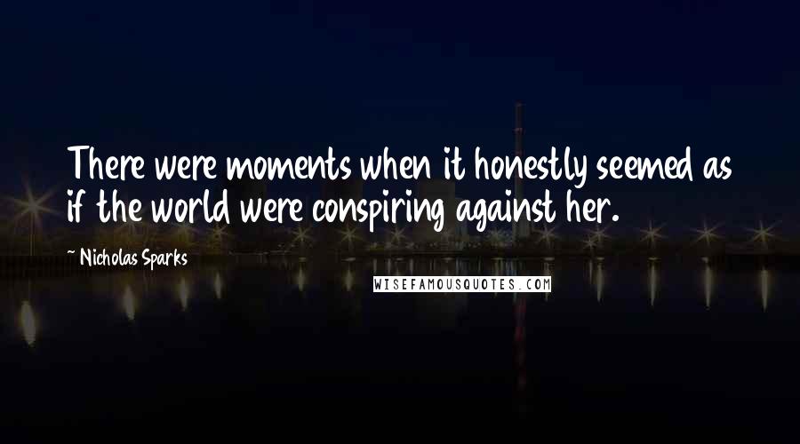 Nicholas Sparks Quotes: There were moments when it honestly seemed as if the world were conspiring against her.