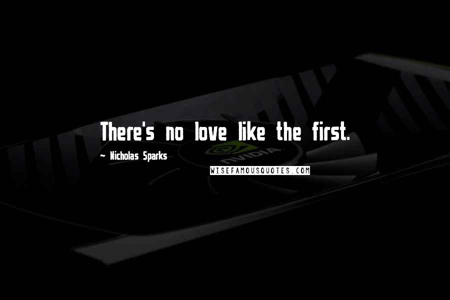 Nicholas Sparks Quotes: There's no love like the first.