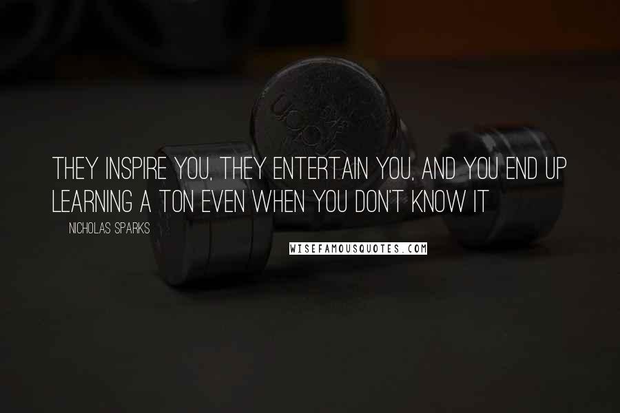 Nicholas Sparks Quotes: They inspire you, they entertain you, and you end up learning a ton even when you don't know it