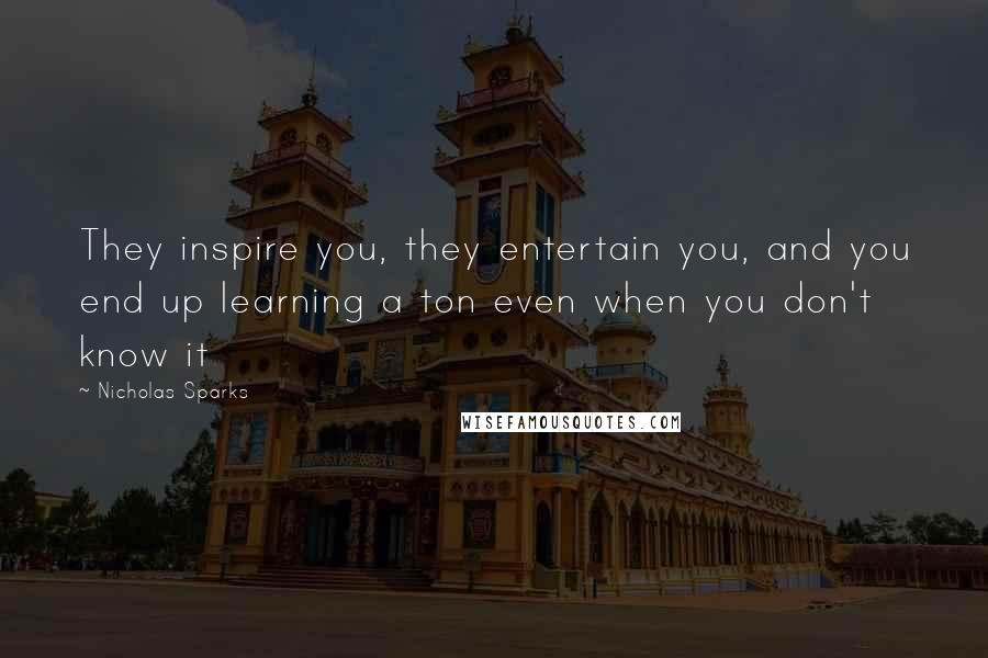 Nicholas Sparks Quotes: They inspire you, they entertain you, and you end up learning a ton even when you don't know it