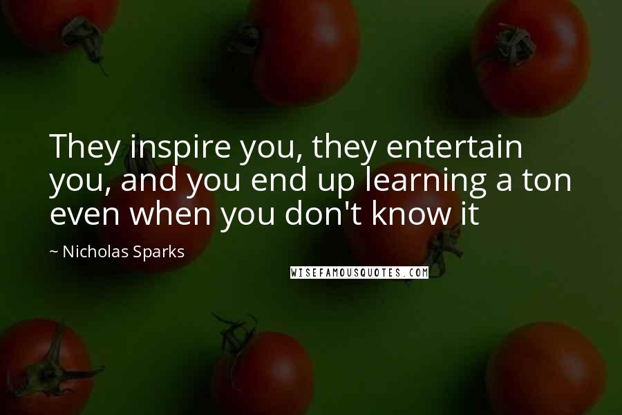 Nicholas Sparks Quotes: They inspire you, they entertain you, and you end up learning a ton even when you don't know it