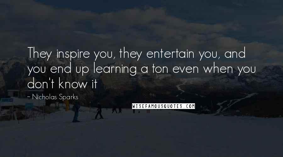 Nicholas Sparks Quotes: They inspire you, they entertain you, and you end up learning a ton even when you don't know it