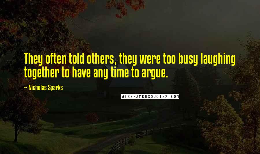 Nicholas Sparks Quotes: They often told others, they were too busy laughing together to have any time to argue.