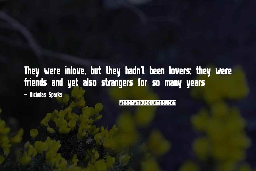 Nicholas Sparks Quotes: They were inlove, but they hadn't been lovers; they were friends and yet also strangers for so many years