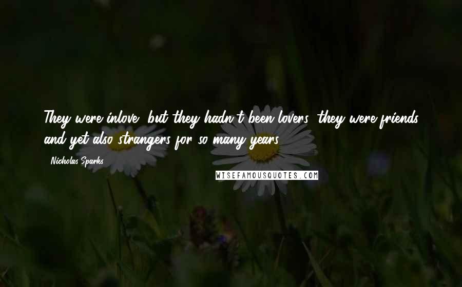 Nicholas Sparks Quotes: They were inlove, but they hadn't been lovers; they were friends and yet also strangers for so many years