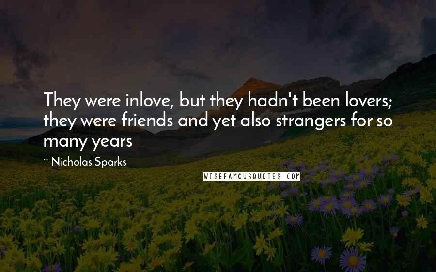 Nicholas Sparks Quotes: They were inlove, but they hadn't been lovers; they were friends and yet also strangers for so many years