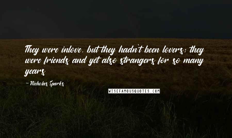 Nicholas Sparks Quotes: They were inlove, but they hadn't been lovers; they were friends and yet also strangers for so many years