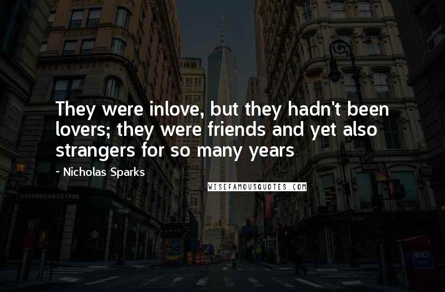 Nicholas Sparks Quotes: They were inlove, but they hadn't been lovers; they were friends and yet also strangers for so many years