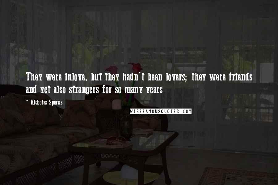 Nicholas Sparks Quotes: They were inlove, but they hadn't been lovers; they were friends and yet also strangers for so many years