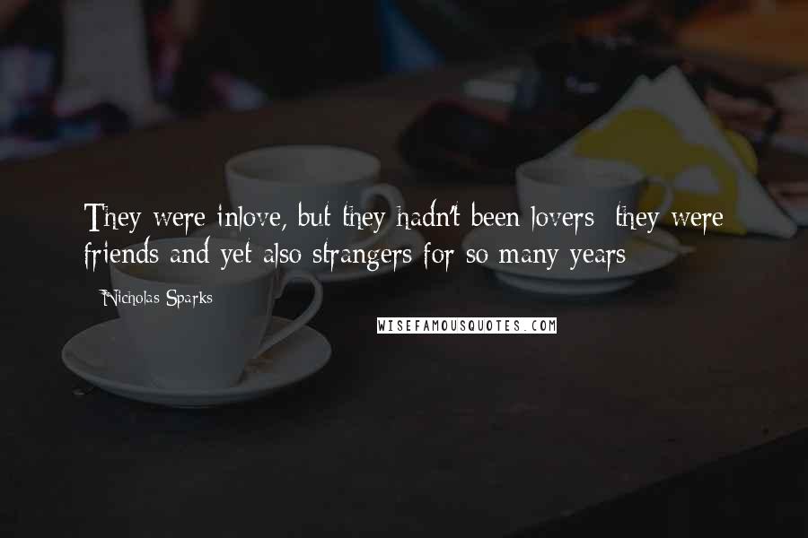 Nicholas Sparks Quotes: They were inlove, but they hadn't been lovers; they were friends and yet also strangers for so many years