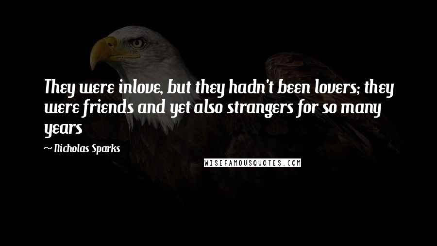 Nicholas Sparks Quotes: They were inlove, but they hadn't been lovers; they were friends and yet also strangers for so many years