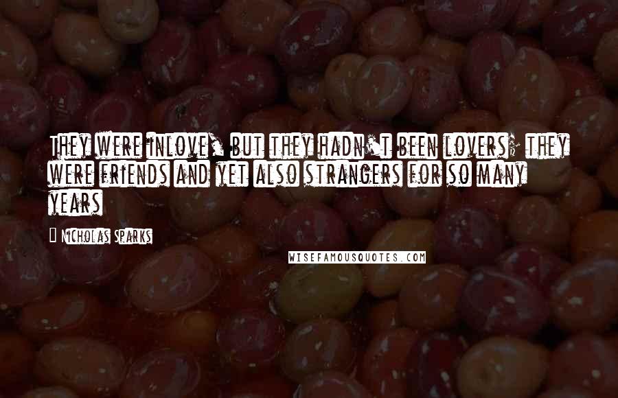 Nicholas Sparks Quotes: They were inlove, but they hadn't been lovers; they were friends and yet also strangers for so many years