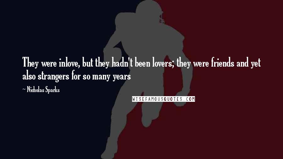 Nicholas Sparks Quotes: They were inlove, but they hadn't been lovers; they were friends and yet also strangers for so many years