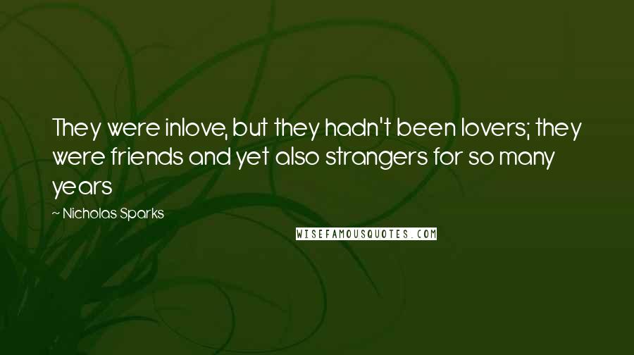 Nicholas Sparks Quotes: They were inlove, but they hadn't been lovers; they were friends and yet also strangers for so many years