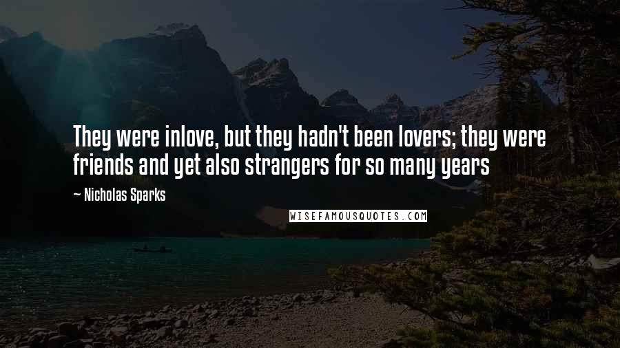 Nicholas Sparks Quotes: They were inlove, but they hadn't been lovers; they were friends and yet also strangers for so many years