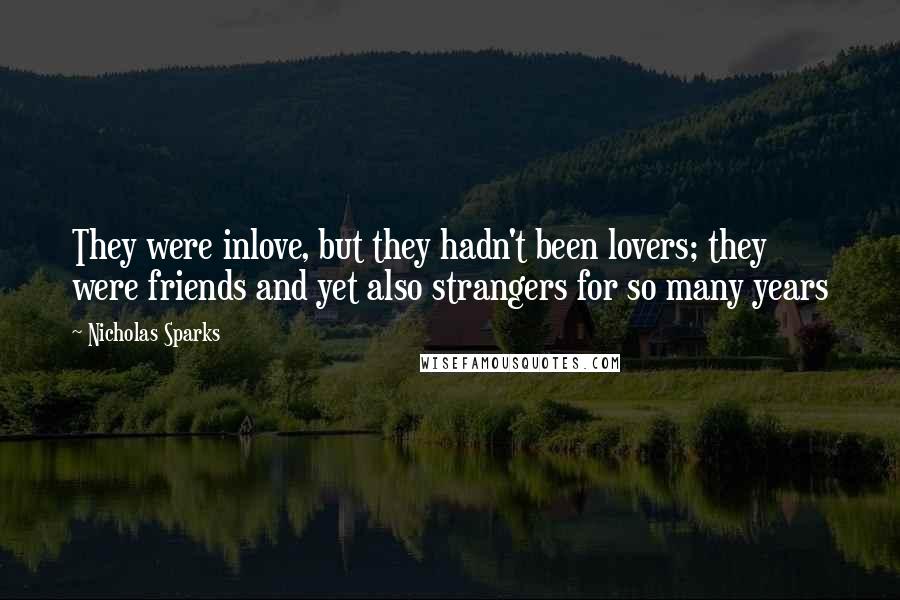 Nicholas Sparks Quotes: They were inlove, but they hadn't been lovers; they were friends and yet also strangers for so many years