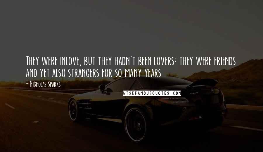 Nicholas Sparks Quotes: They were inlove, but they hadn't been lovers; they were friends and yet also strangers for so many years