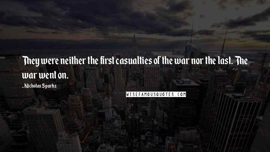 Nicholas Sparks Quotes: They were neither the first casualties of the war nor the last. The war went on.