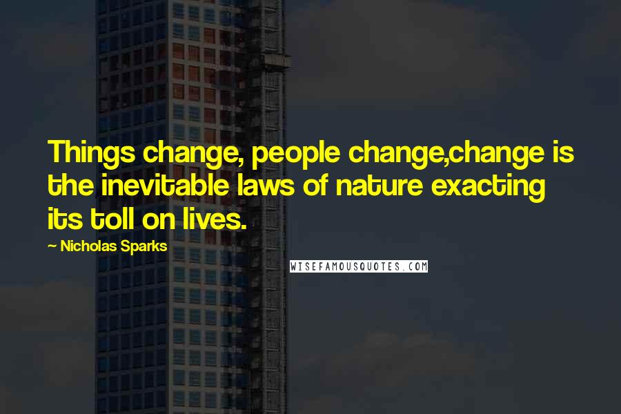 Nicholas Sparks Quotes: Things change, people change,change is the inevitable laws of nature exacting its toll on lives.