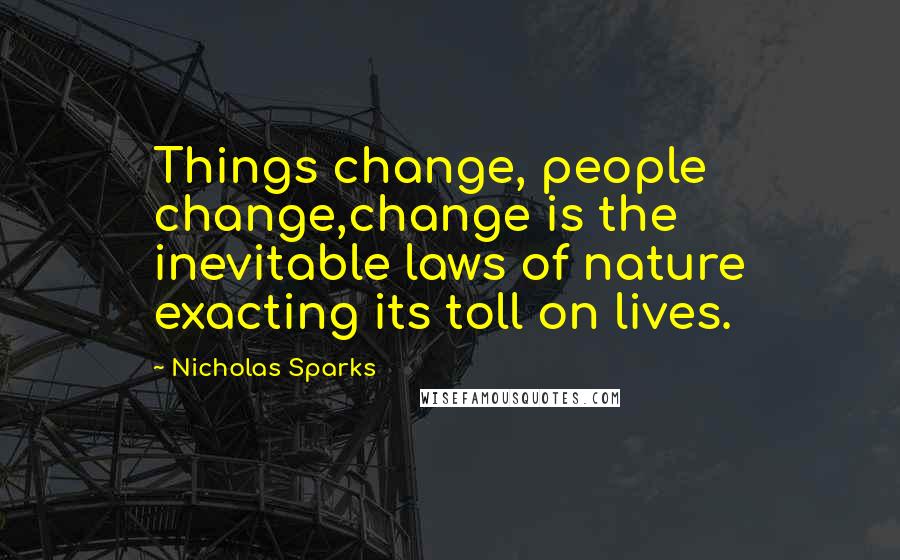 Nicholas Sparks Quotes: Things change, people change,change is the inevitable laws of nature exacting its toll on lives.