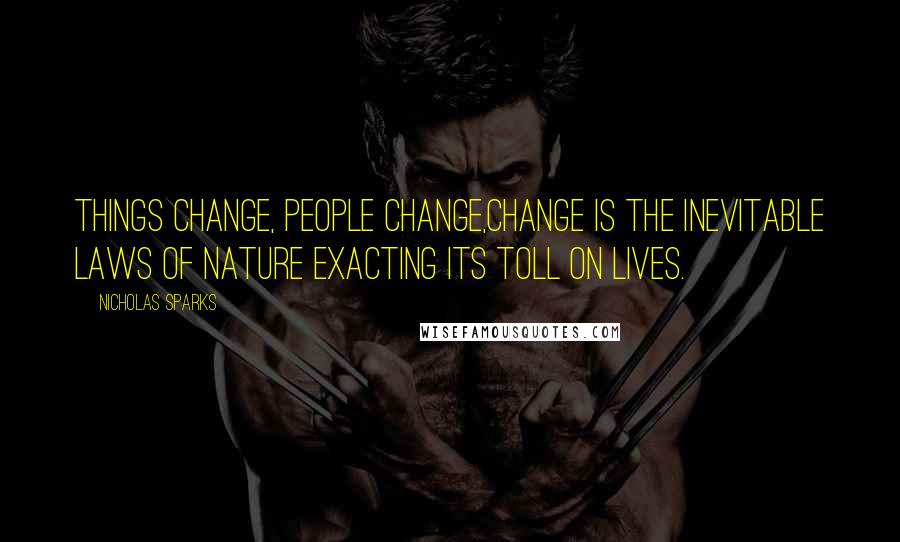 Nicholas Sparks Quotes: Things change, people change,change is the inevitable laws of nature exacting its toll on lives.