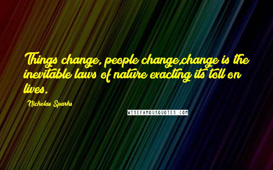 Nicholas Sparks Quotes: Things change, people change,change is the inevitable laws of nature exacting its toll on lives.