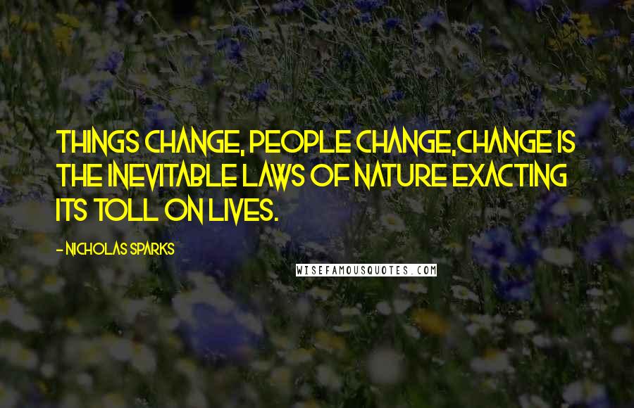 Nicholas Sparks Quotes: Things change, people change,change is the inevitable laws of nature exacting its toll on lives.