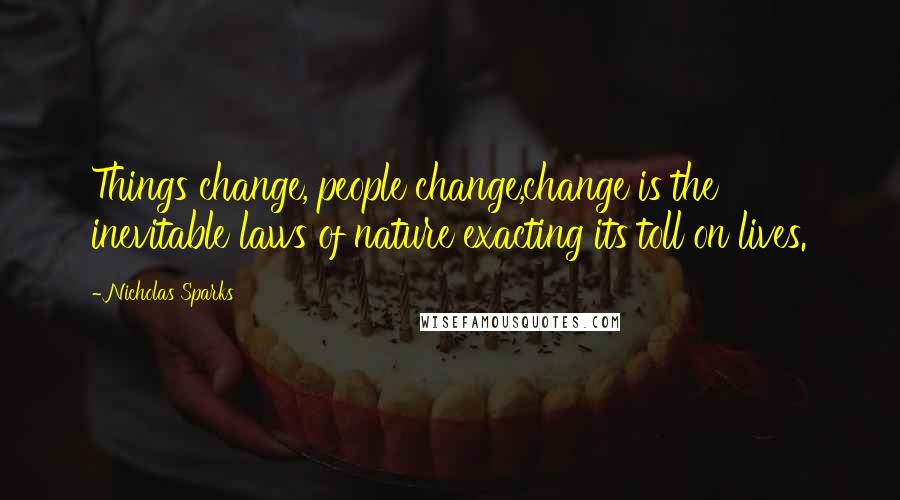Nicholas Sparks Quotes: Things change, people change,change is the inevitable laws of nature exacting its toll on lives.