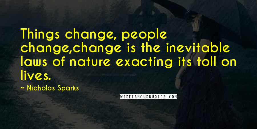 Nicholas Sparks Quotes: Things change, people change,change is the inevitable laws of nature exacting its toll on lives.