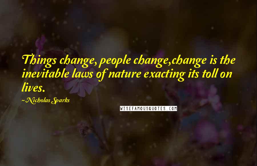 Nicholas Sparks Quotes: Things change, people change,change is the inevitable laws of nature exacting its toll on lives.