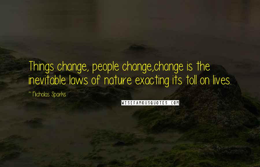 Nicholas Sparks Quotes: Things change, people change,change is the inevitable laws of nature exacting its toll on lives.