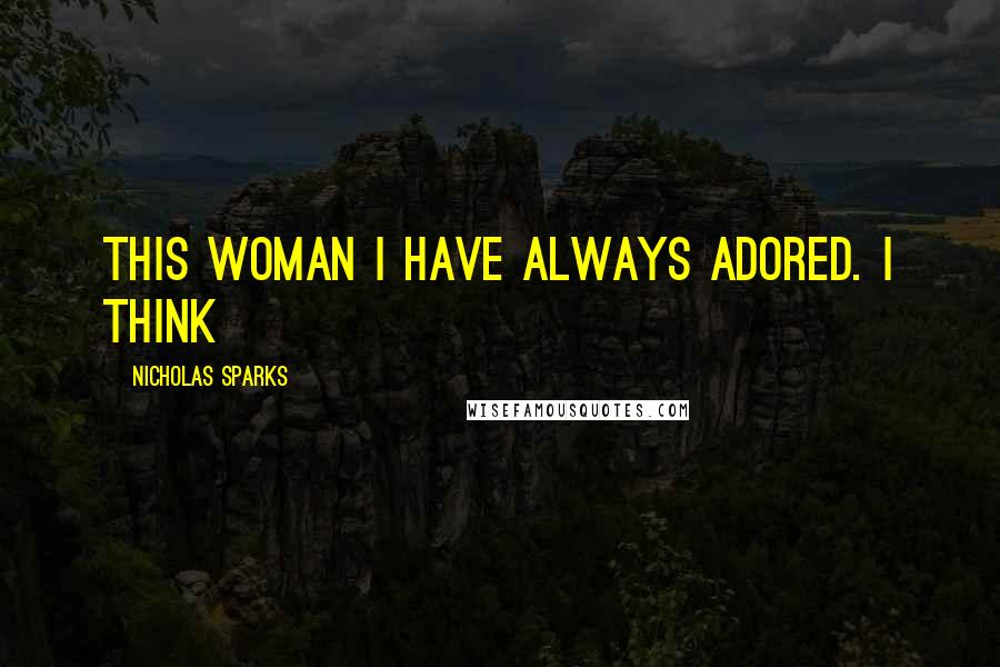 Nicholas Sparks Quotes: this woman I have always adored. I think