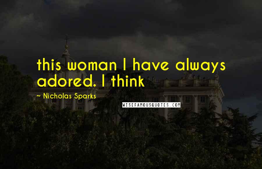 Nicholas Sparks Quotes: this woman I have always adored. I think