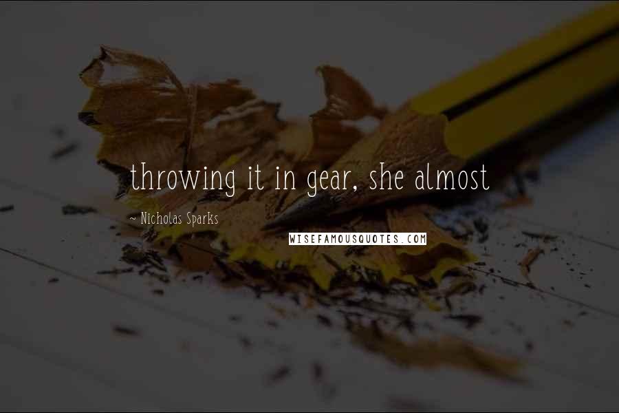 Nicholas Sparks Quotes: throwing it in gear, she almost