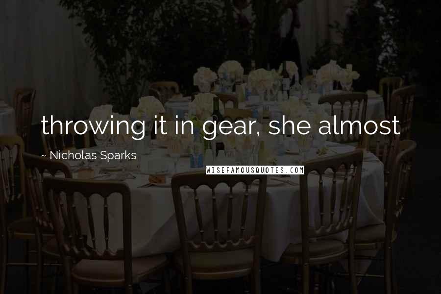 Nicholas Sparks Quotes: throwing it in gear, she almost