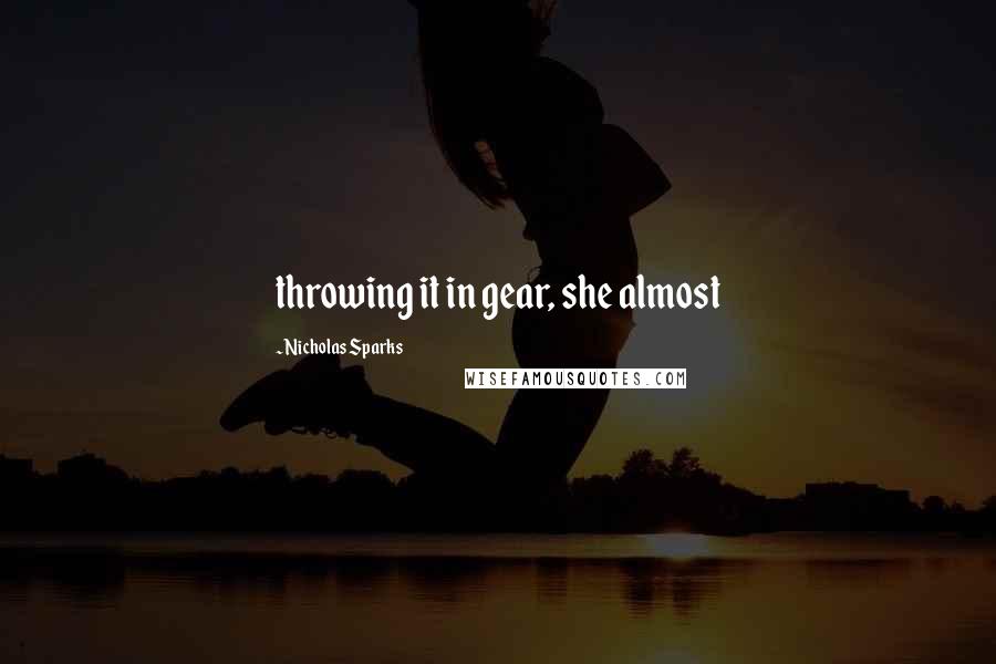 Nicholas Sparks Quotes: throwing it in gear, she almost