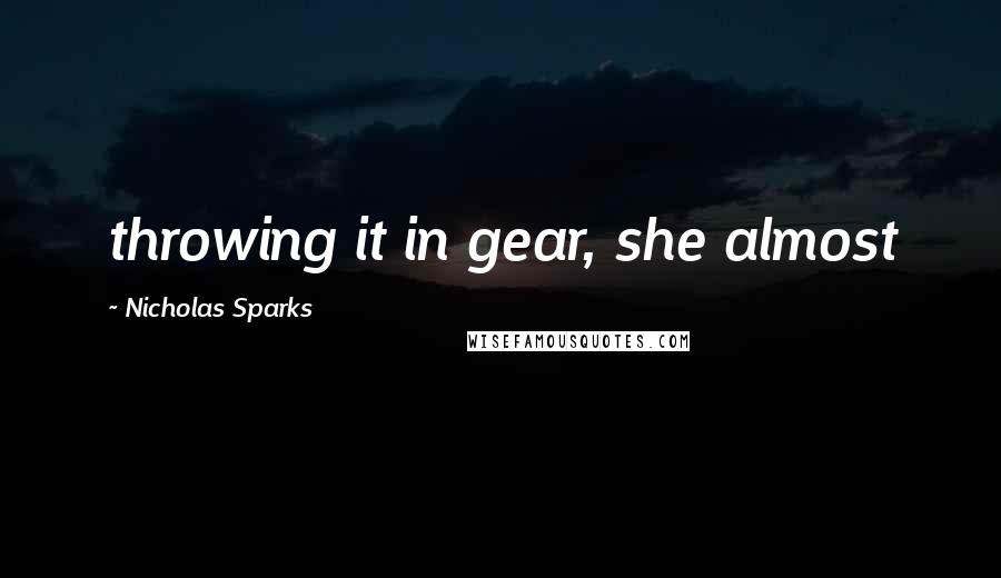 Nicholas Sparks Quotes: throwing it in gear, she almost