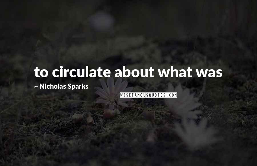 Nicholas Sparks Quotes: to circulate about what was