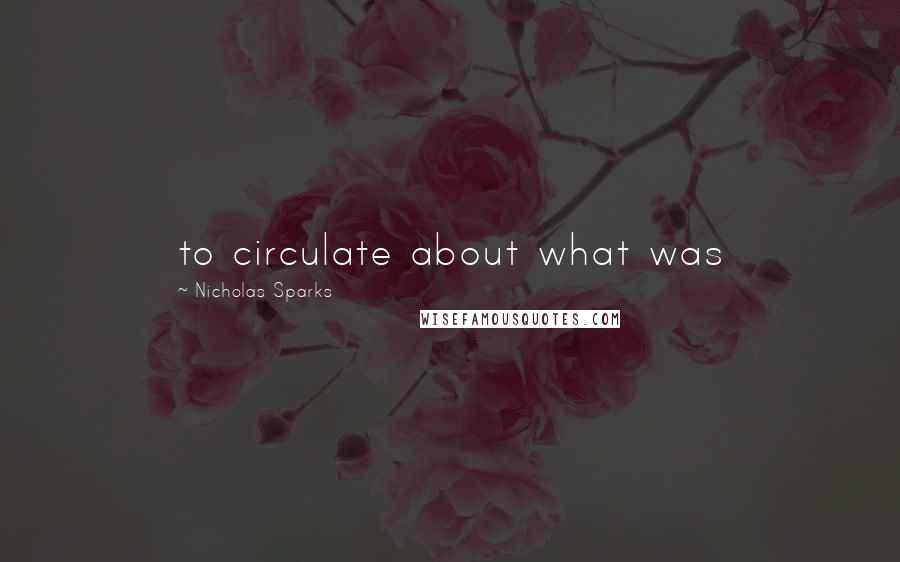 Nicholas Sparks Quotes: to circulate about what was