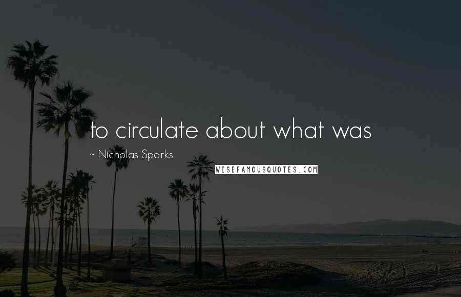 Nicholas Sparks Quotes: to circulate about what was