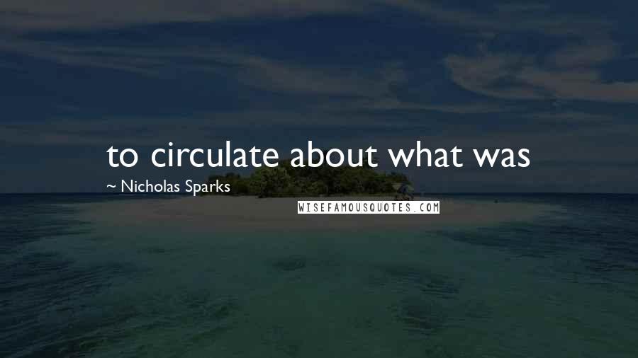 Nicholas Sparks Quotes: to circulate about what was