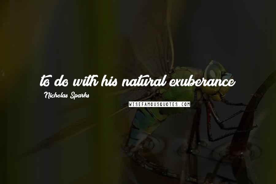 Nicholas Sparks Quotes: to do with his natural exuberance